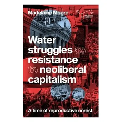 Water Struggles as Resistance to Neoliberal Capitalism - Moore, Madelaine