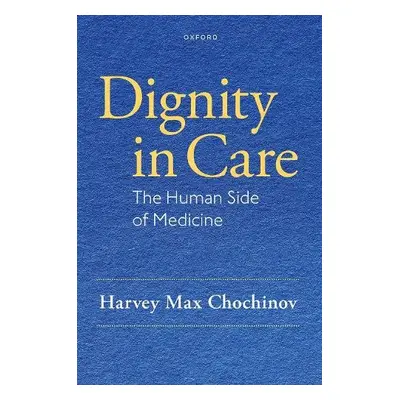 Dignity in Care - Chochinov, Harvey Max (Distinguished Professor of Psychiatry, Distinguished Pr