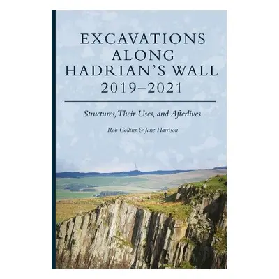 Excavations Along Hadrian’s Wall 2019–2021 - Collins, Rob a Harrison, Jane