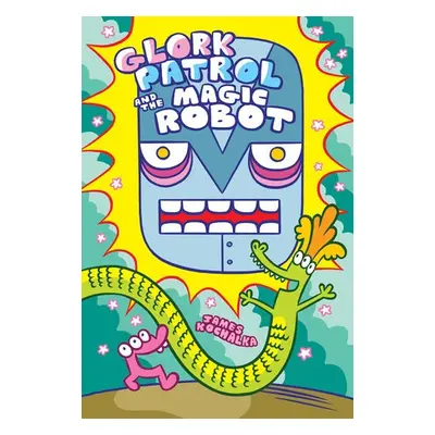 Glork Patrol (Book 3): Glork Patrol and the Magic Robot - Kochalka, James