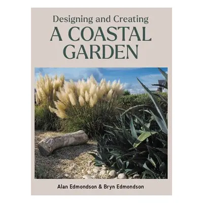 Designing and Creating a Coastal Garden - Edmondson, Alan a Edmondson, Bryn