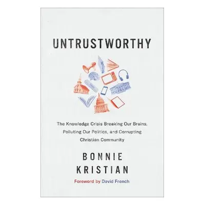 Untrustworthy – The Knowledge Crisis Breaking Our Brains, Polluting Our Politics, and Corrupting