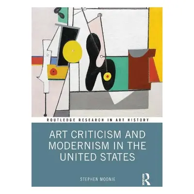 Art Criticism and Modernism in the United States - Moonie, Stephen