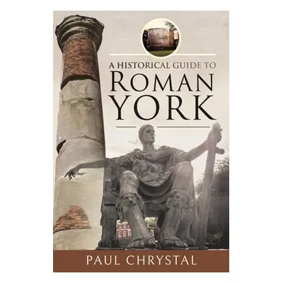 Historical Guide to Roman York - Chrystal, Paul