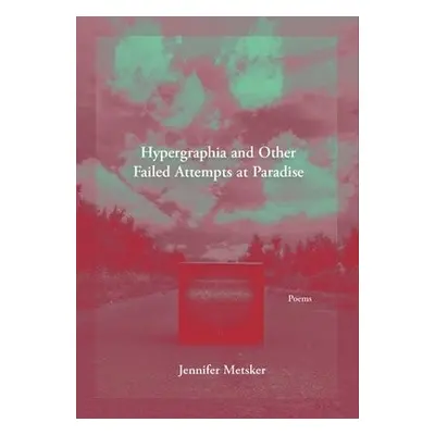 Hypergraphia and Other Failed Attempts at Paradise - Metsker, Jennifer