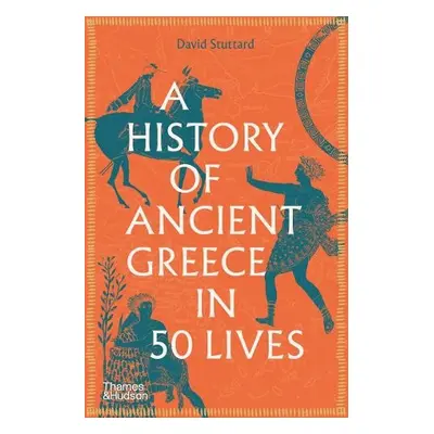 History of Ancient Greece in 50 Lives - Stuttard, David