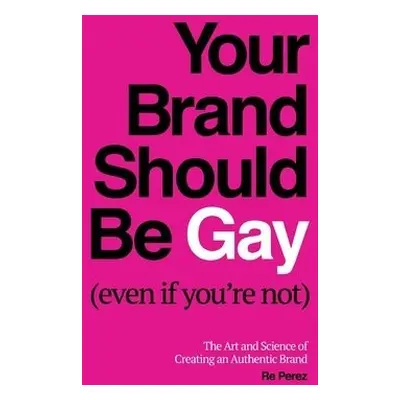 Your Brand Should Be Gay (Even If You're Not) - Perez, Re