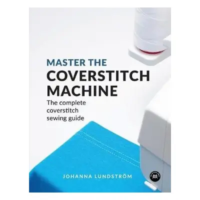 Master the Coverstitch Machine - Lundstrom, Johanna