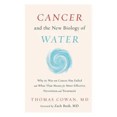 Cancer and the New Biology of Water - Cowan, Dr. Thomas, MD