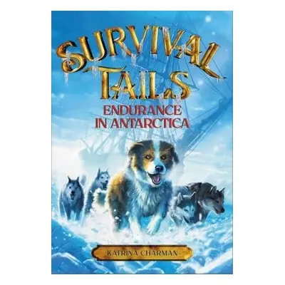 Survival Tails: Endurance in Antarctica - Charman, Katrina