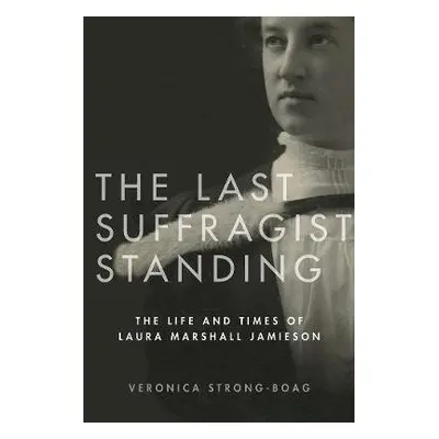 Last Suffragist Standing - Strong-Boag, Veronica