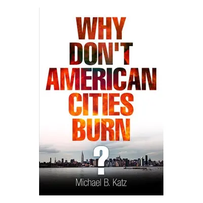 Why Don't American Cities Burn? - Katz, Michael B.