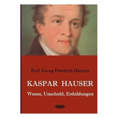 Kaspar Hauser - Wesen, Unschuld, Erduldungen - Daumer, Georg Friedrich