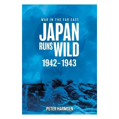 Japan Runs Wild, 1942–1943 - Harmsen, Peter