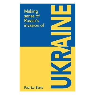 Making sense of Russia's invasion of Ukraine - Le Blanc, Paul