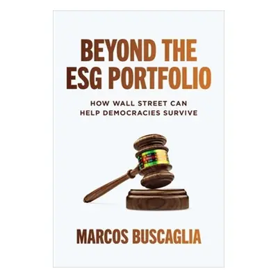 Beyond the ESG Portfolio: How Wall Street Can Help Democracies Survive - Buscaglia, Marcos