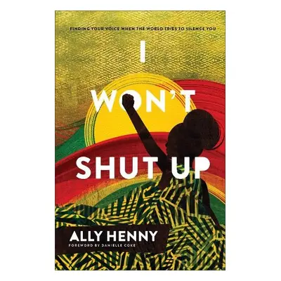 I Won`t Shut Up – Finding Your Voice When the World Tries to Silence You - Henny, Ally a Coke, D