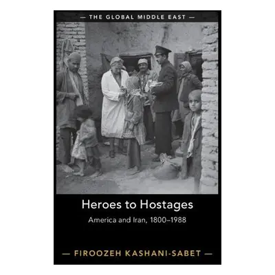 Heroes to Hostages - Kashani-Sabet, Firoozeh (University of Pennsylvania)