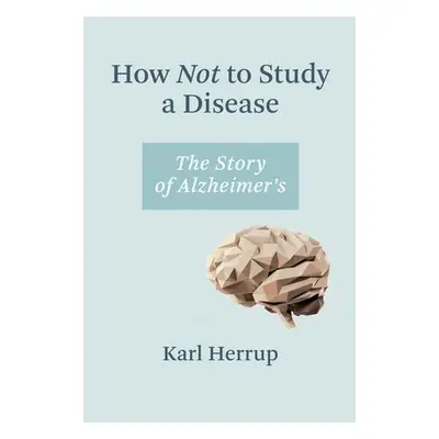 How Not to Study a Disease - Herrup, Karl