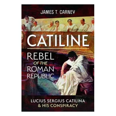 Catiline, Rebel of the Roman Republic - Carney, James T