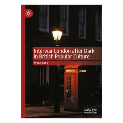 Interwar London after Dark in British Popular Culture - Arts, Mara