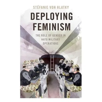 Deploying Feminism - von Hlatky, Stefanie (Associate Professor of Political Studies, Associate P