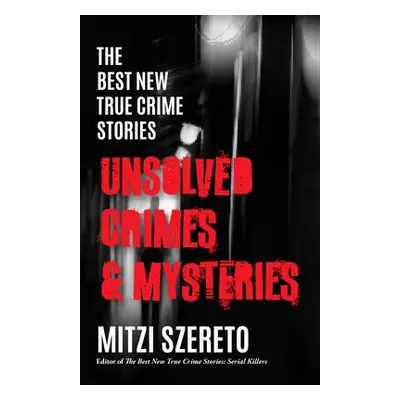 Best New True Crime Stories: Unsolved Crimes a Mysteries - Szereto, Mitzi