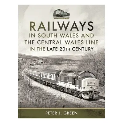 Railways in South Wales and the Central Wales Line in the late 20th Century - Green, Peter J