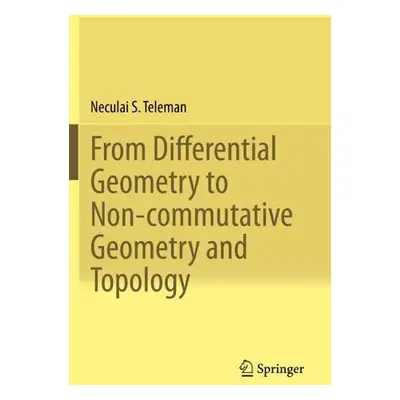 From Differential Geometry to Non-commutative Geometry and Topology - Teleman, Neculai S.