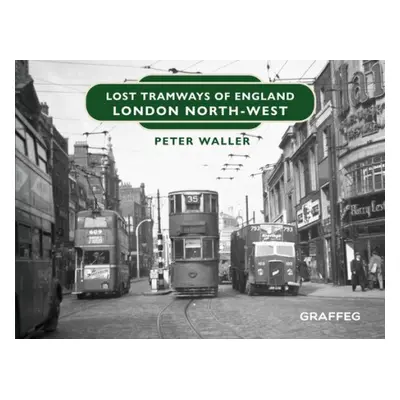 Lost Tramways of England: London North West - Waller, Peter