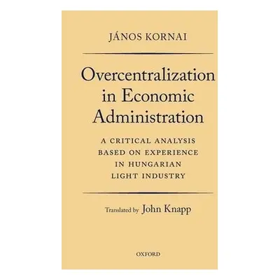 Overcentralization in Economic Administration - Kornai, Janos (Professor of Economics Emeritus, 