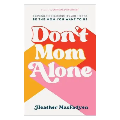 Don`t Mom Alone – Growing the Relationships You Need to Be the Mom You Want to Be - Macfadyen, H