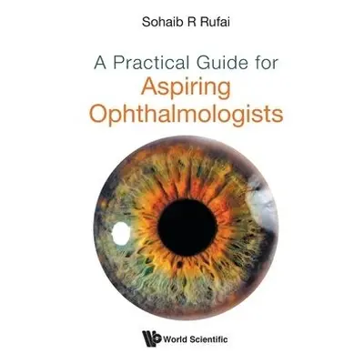 Practical Guide For Aspiring Ophthalmologists, A - Rufai, Sohaib R