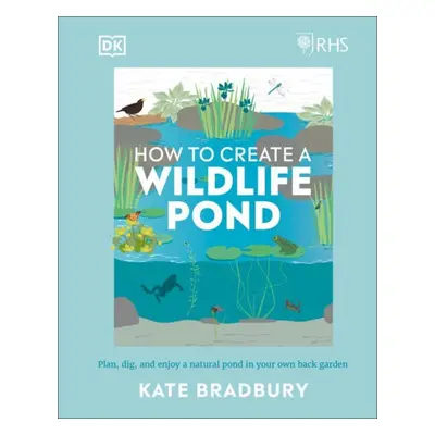 RHS How to Create a Wildlife Pond - Bradbury, Kate