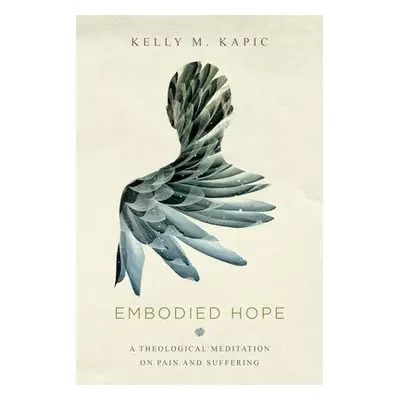 Embodied Hope – A Theological Meditation on Pain and Suffering - Kapic, Kelly M.