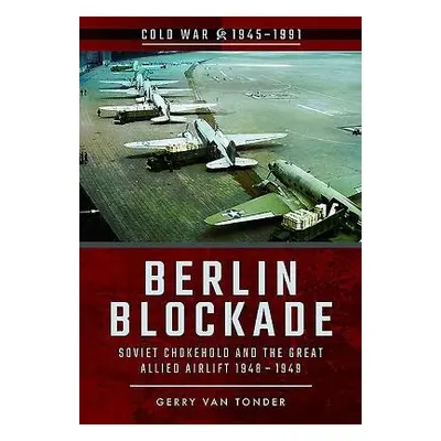 Berlin Blockade: Soviet Chokehold and the Great Allied Airlift 1948-1949 - Van Tonder, Gerry