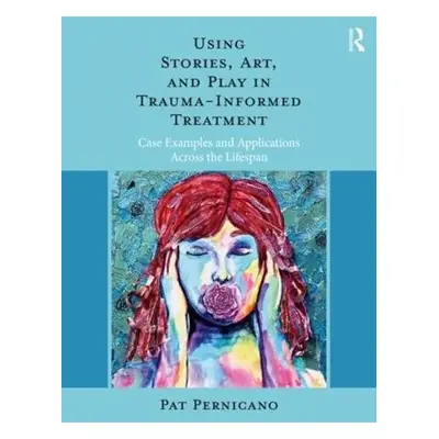 Using Stories, Art, and Play in Trauma-Informed Treatment - Pernicano, Pat (South Texas Veterans