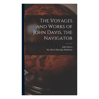 Voyages and Works of John Davis, the Navigator [microform]