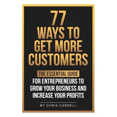 77 Ways To Get More Customers - The Essential Guide for Entrepreneurs To Grow Your Business and 