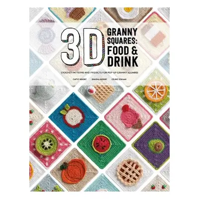 3D Granny Squares: Food and Drink - Moore, Caitie a Semaan, Celine a Moore, Sharna