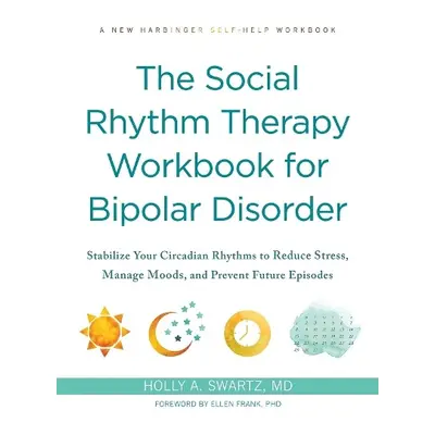 The Social Rhythm Therapy Workbook for Bipolar Disorder - Swartz, Holly A