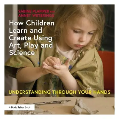 How Children Learn and Create Using Art, Play and Science - Plamper, Sabine a Weterings, Annet