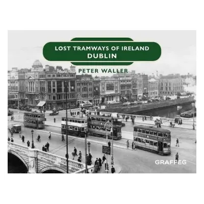 Lost Tramways of Ireland: Dublin - Waller, Peter