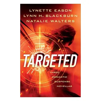 Targeted – Three Romantic Suspense Novellas - Eason, Lynette a Blackburn, Lynn H. a Walters, Nat