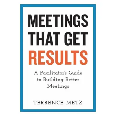 Meetings That Get Results - Metz, Terrence