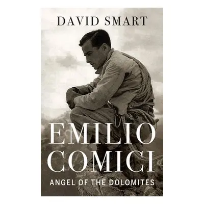 Emilio Comici: Angel of the Dolomites - Smart, David