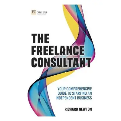 Freelance Consultant, The: Your comprehensive guide to starting an independent business - Newton