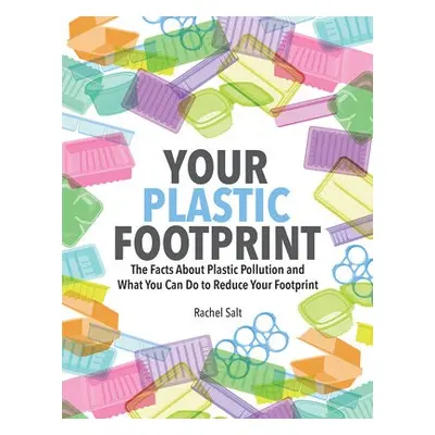 Your Plastic Footprint: The Facts about Plastic and What You Can Do to Reduce Your Footprint - S