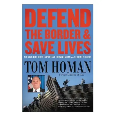 Defend the Border and Save Lives - Homan, Tom