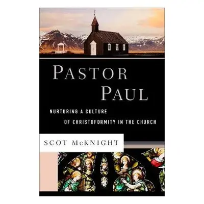 Pastor Paul – Nurturing a Culture of Christoformity in the Church - Mcknight, Scot